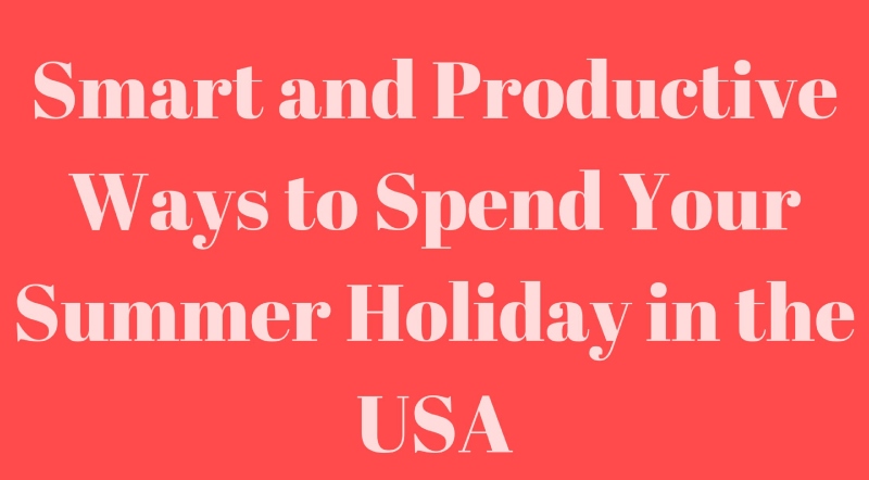 Smart and Productive Ways to Spend Your Summer Holiday in the USA